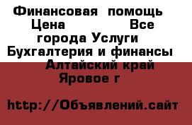 Финансовая  помощь › Цена ­ 100 000 - Все города Услуги » Бухгалтерия и финансы   . Алтайский край,Яровое г.